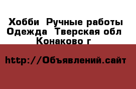 Хобби. Ручные работы Одежда. Тверская обл.,Конаково г.